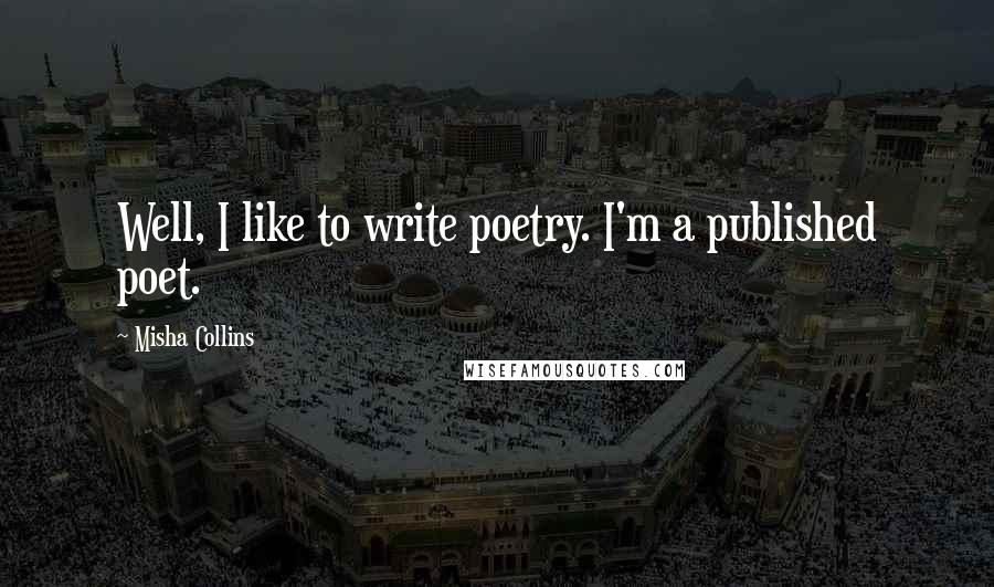 Misha Collins Quotes: Well, I like to write poetry. I'm a published poet.