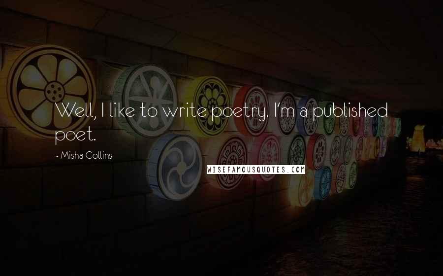 Misha Collins Quotes: Well, I like to write poetry. I'm a published poet.