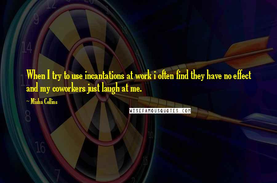 Misha Collins Quotes: When I try to use incantations at work i often find they have no effect and my coworkers just laugh at me.