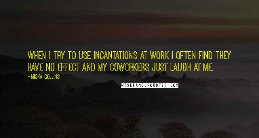 Misha Collins Quotes: When I try to use incantations at work i often find they have no effect and my coworkers just laugh at me.