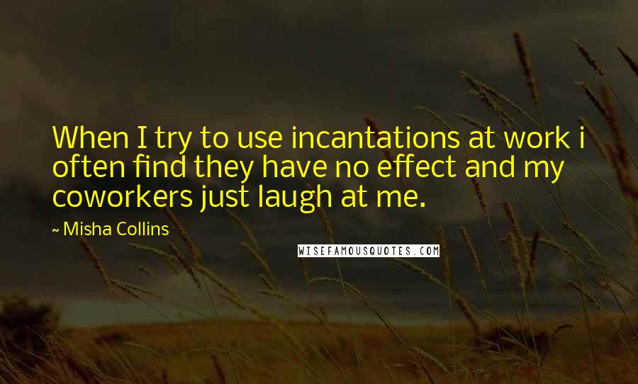 Misha Collins Quotes: When I try to use incantations at work i often find they have no effect and my coworkers just laugh at me.