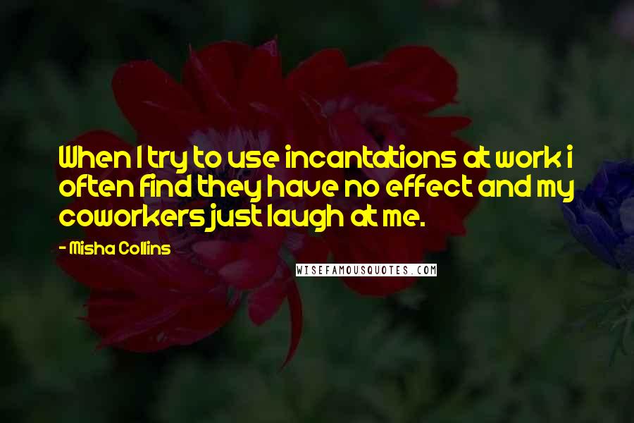 Misha Collins Quotes: When I try to use incantations at work i often find they have no effect and my coworkers just laugh at me.