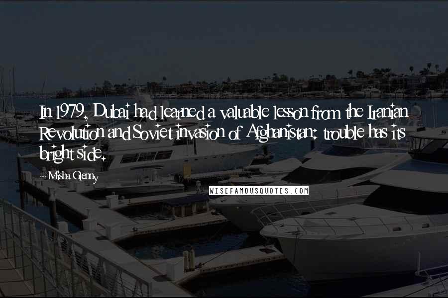 Misha Glenny Quotes: In 1979, Dubai had learned a valuable lesson from the Iranian Revolution and Soviet invasion of Afghanistan: trouble has its bright side.
