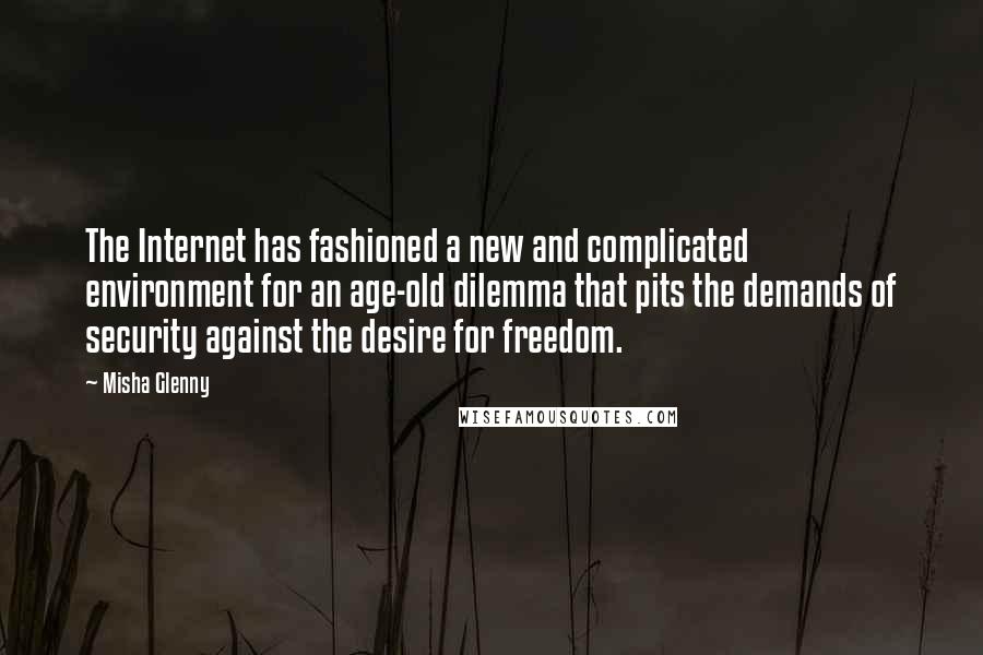 Misha Glenny Quotes: The Internet has fashioned a new and complicated environment for an age-old dilemma that pits the demands of security against the desire for freedom.