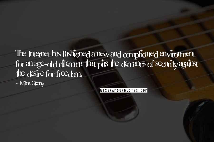 Misha Glenny Quotes: The Internet has fashioned a new and complicated environment for an age-old dilemma that pits the demands of security against the desire for freedom.