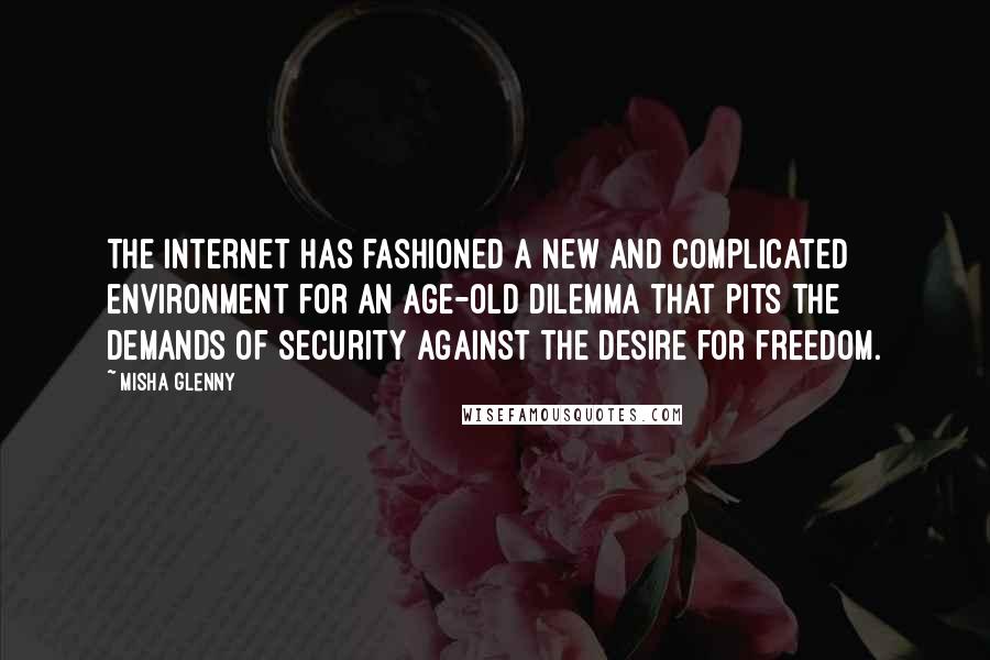 Misha Glenny Quotes: The Internet has fashioned a new and complicated environment for an age-old dilemma that pits the demands of security against the desire for freedom.