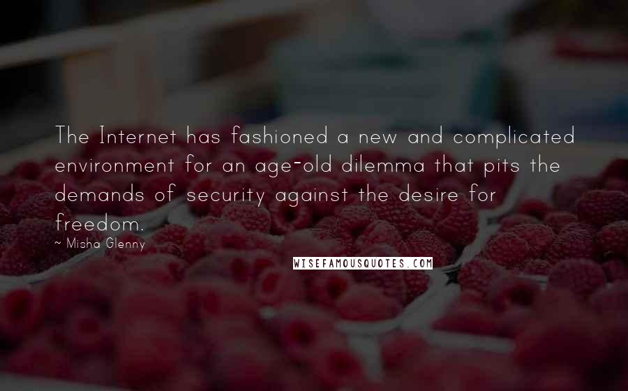 Misha Glenny Quotes: The Internet has fashioned a new and complicated environment for an age-old dilemma that pits the demands of security against the desire for freedom.