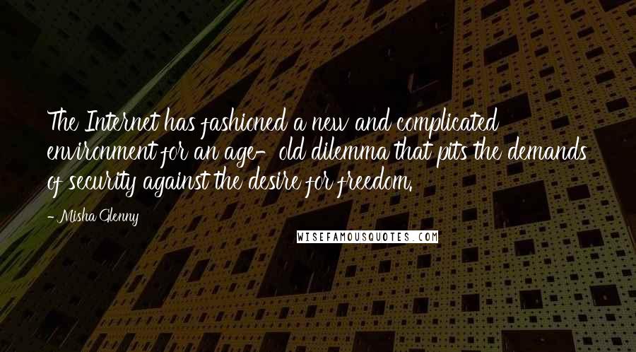 Misha Glenny Quotes: The Internet has fashioned a new and complicated environment for an age-old dilemma that pits the demands of security against the desire for freedom.