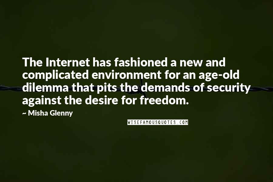 Misha Glenny Quotes: The Internet has fashioned a new and complicated environment for an age-old dilemma that pits the demands of security against the desire for freedom.