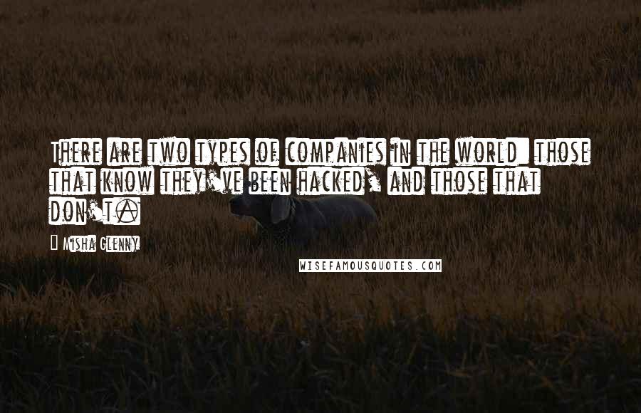 Misha Glenny Quotes: There are two types of companies in the world: those that know they've been hacked, and those that don't.