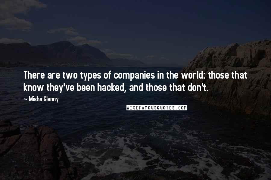 Misha Glenny Quotes: There are two types of companies in the world: those that know they've been hacked, and those that don't.