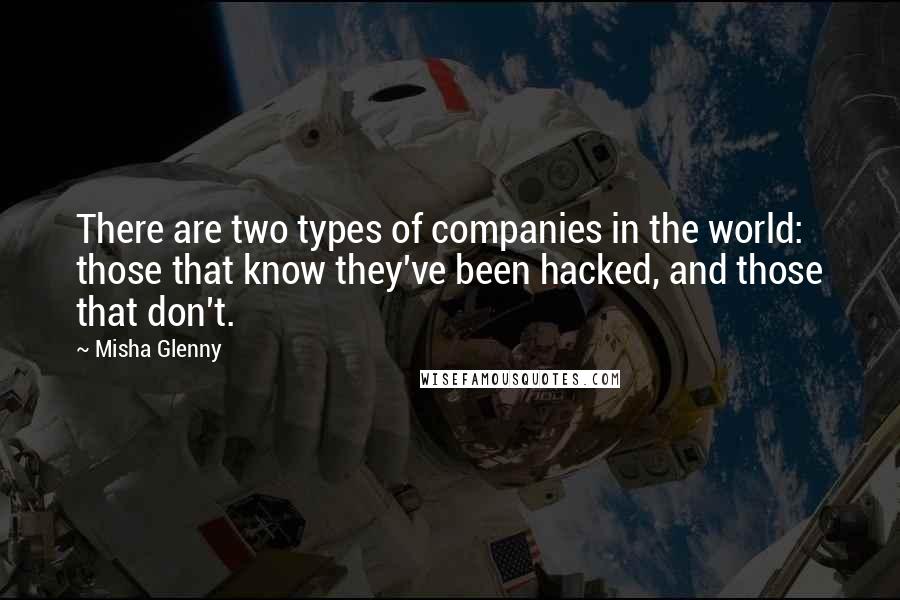 Misha Glenny Quotes: There are two types of companies in the world: those that know they've been hacked, and those that don't.