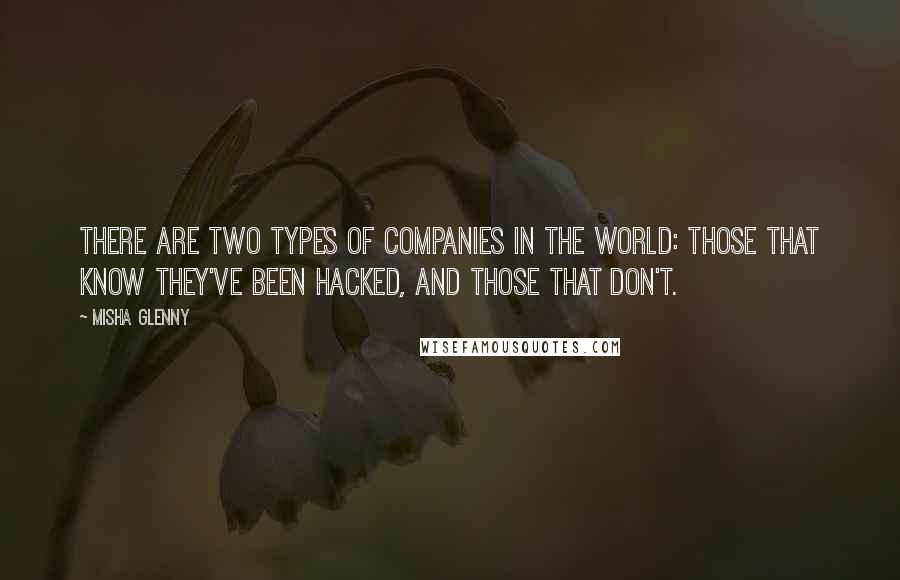 Misha Glenny Quotes: There are two types of companies in the world: those that know they've been hacked, and those that don't.