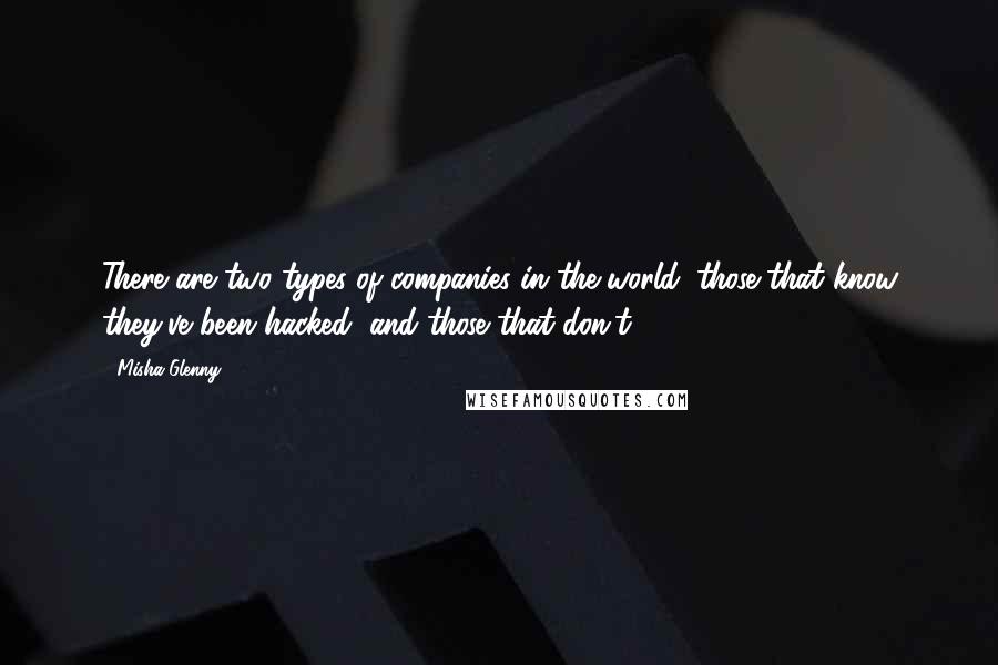 Misha Glenny Quotes: There are two types of companies in the world: those that know they've been hacked, and those that don't.