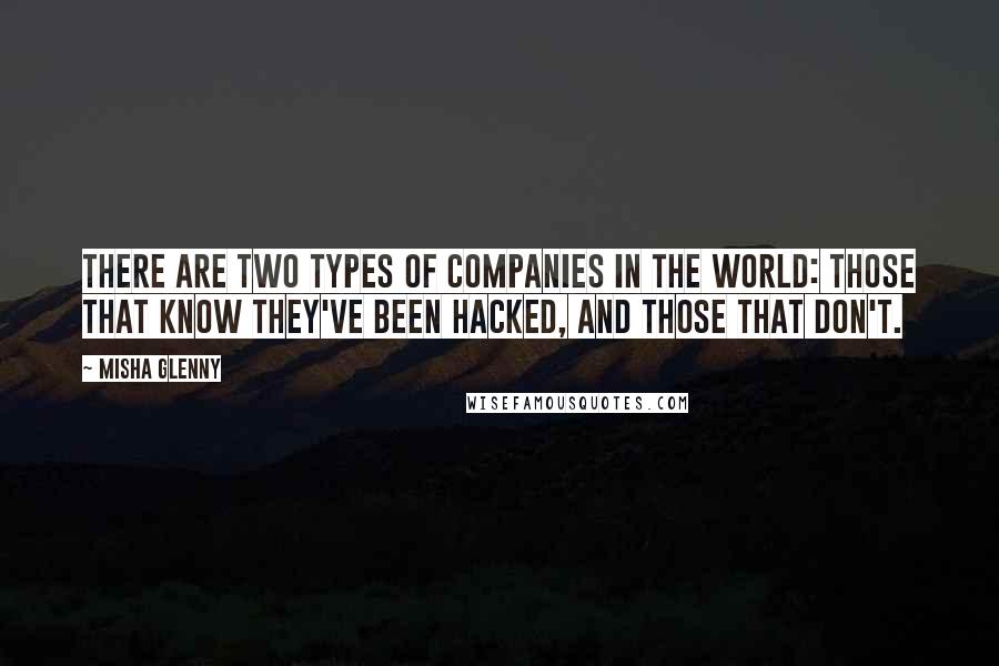 Misha Glenny Quotes: There are two types of companies in the world: those that know they've been hacked, and those that don't.