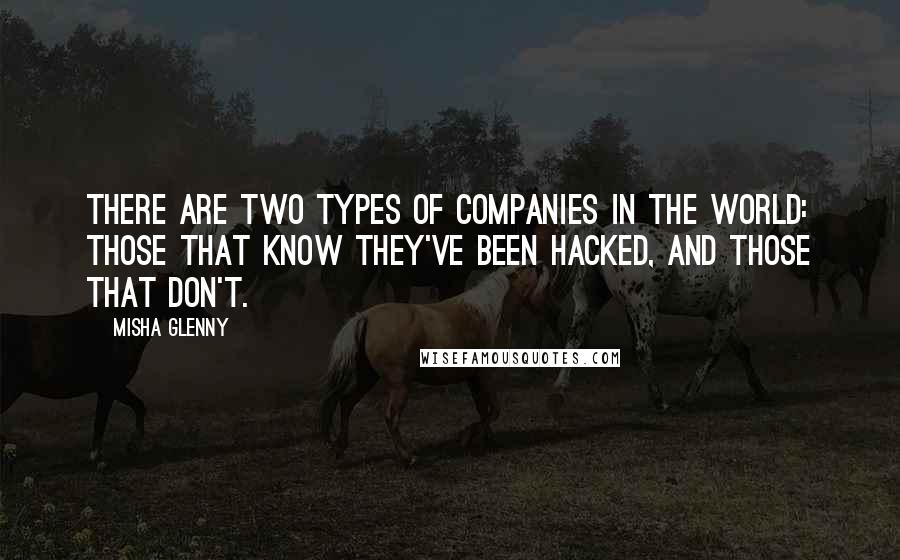 Misha Glenny Quotes: There are two types of companies in the world: those that know they've been hacked, and those that don't.