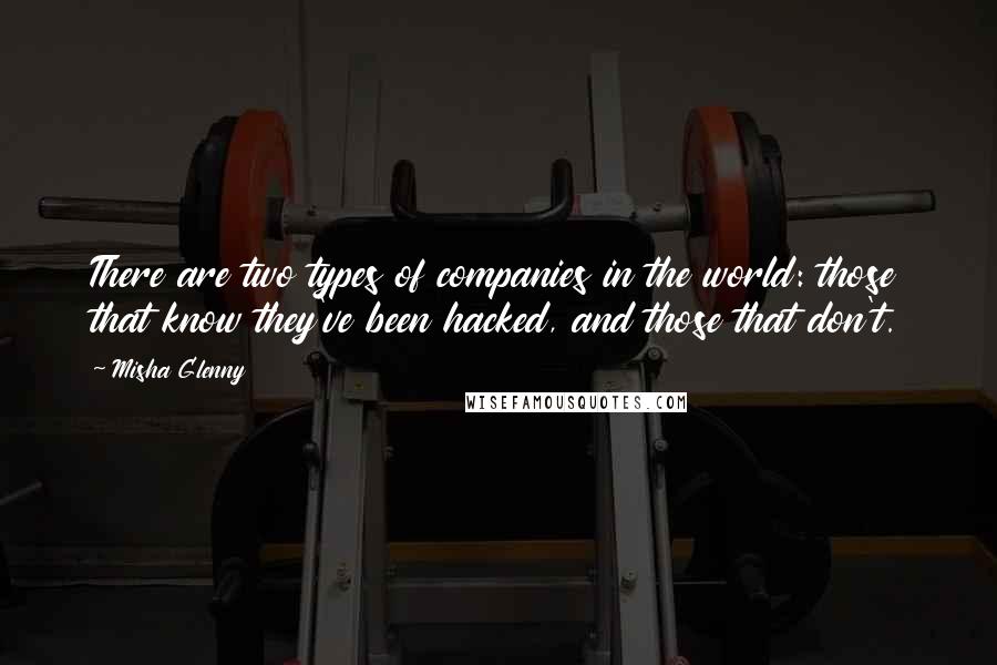 Misha Glenny Quotes: There are two types of companies in the world: those that know they've been hacked, and those that don't.