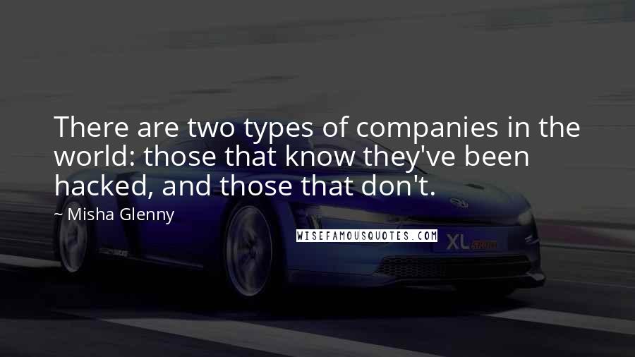 Misha Glenny Quotes: There are two types of companies in the world: those that know they've been hacked, and those that don't.