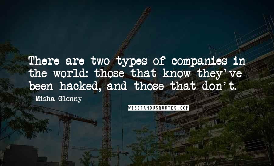 Misha Glenny Quotes: There are two types of companies in the world: those that know they've been hacked, and those that don't.