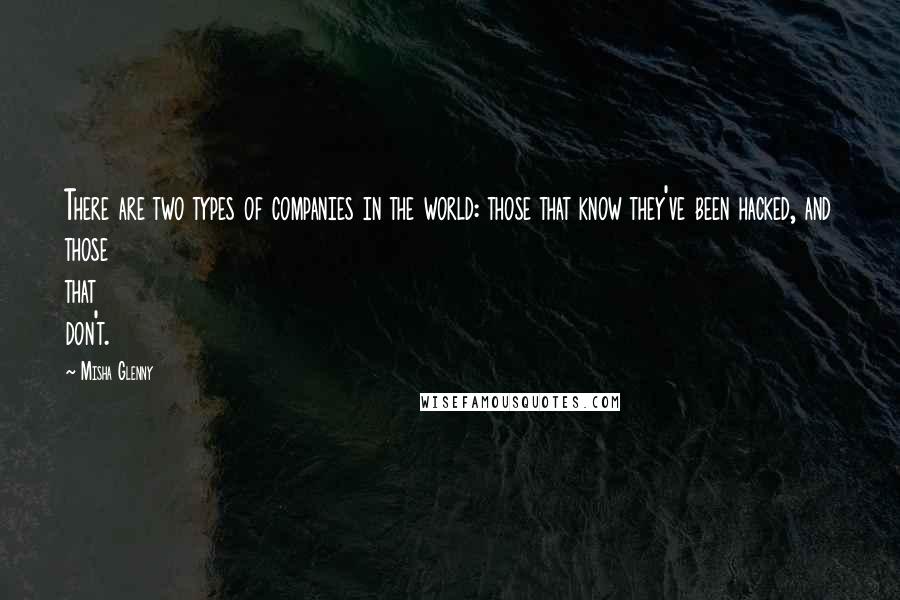 Misha Glenny Quotes: There are two types of companies in the world: those that know they've been hacked, and those that don't.