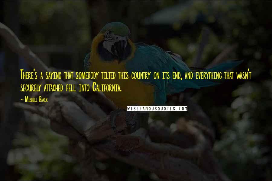 Mishell Baker Quotes: There's a saying that somebody tilted this country on its end, and everything that wasn't securely attached fell into California.