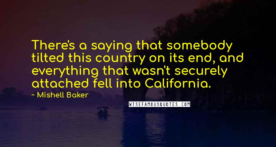 Mishell Baker Quotes: There's a saying that somebody tilted this country on its end, and everything that wasn't securely attached fell into California.