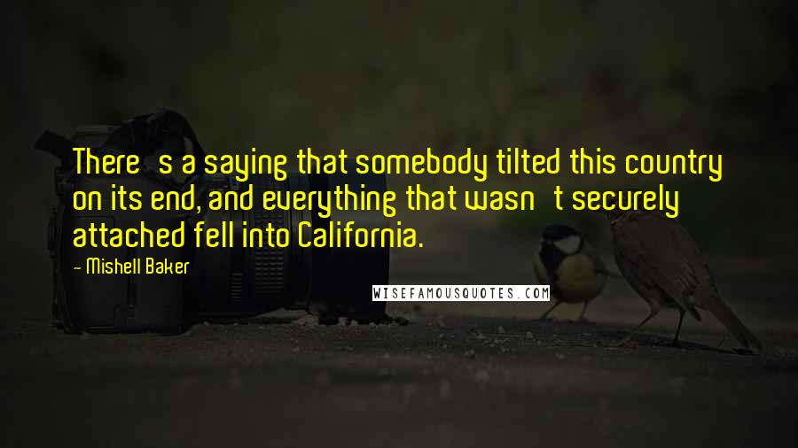 Mishell Baker Quotes: There's a saying that somebody tilted this country on its end, and everything that wasn't securely attached fell into California.