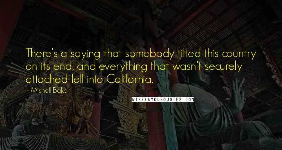 Mishell Baker Quotes: There's a saying that somebody tilted this country on its end, and everything that wasn't securely attached fell into California.