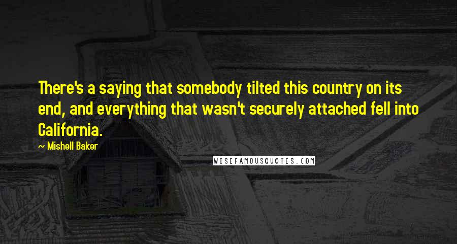 Mishell Baker Quotes: There's a saying that somebody tilted this country on its end, and everything that wasn't securely attached fell into California.