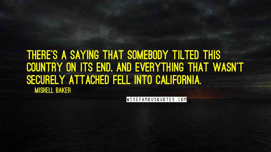 Mishell Baker Quotes: There's a saying that somebody tilted this country on its end, and everything that wasn't securely attached fell into California.