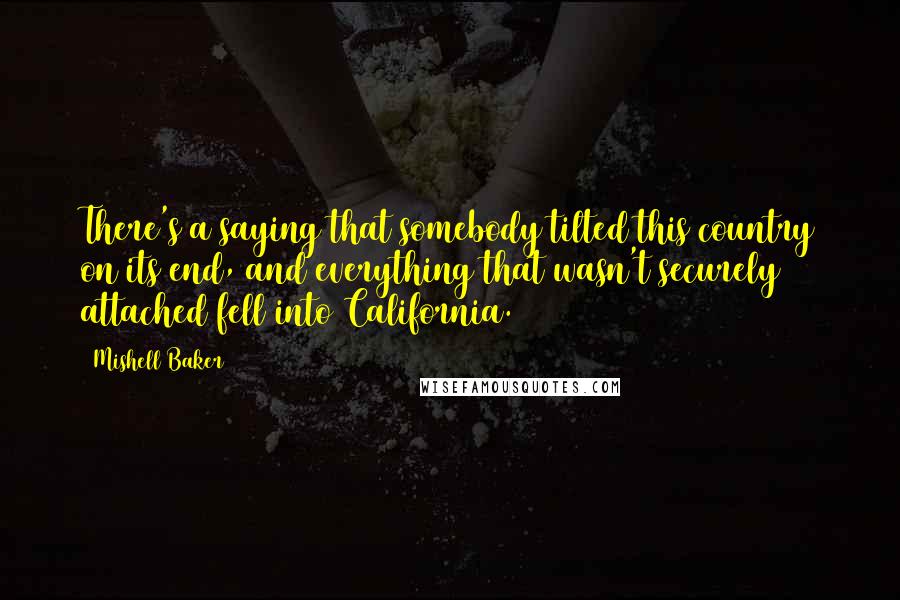 Mishell Baker Quotes: There's a saying that somebody tilted this country on its end, and everything that wasn't securely attached fell into California.