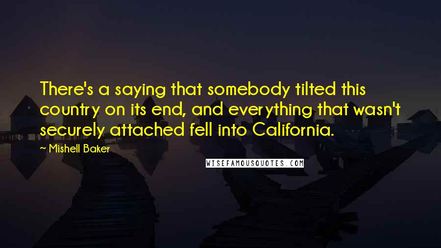 Mishell Baker Quotes: There's a saying that somebody tilted this country on its end, and everything that wasn't securely attached fell into California.