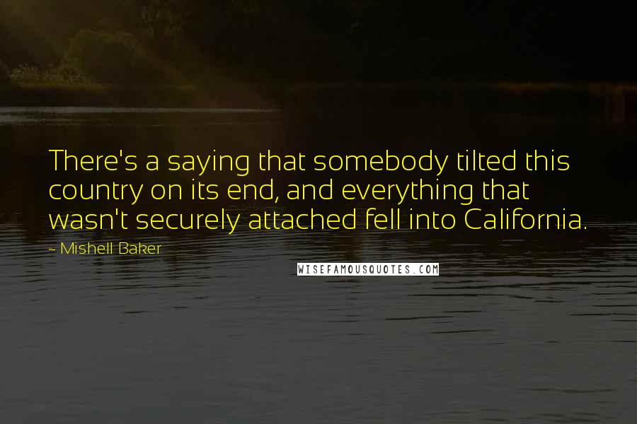 Mishell Baker Quotes: There's a saying that somebody tilted this country on its end, and everything that wasn't securely attached fell into California.