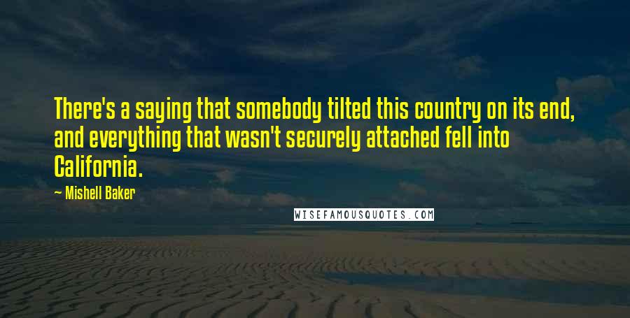 Mishell Baker Quotes: There's a saying that somebody tilted this country on its end, and everything that wasn't securely attached fell into California.