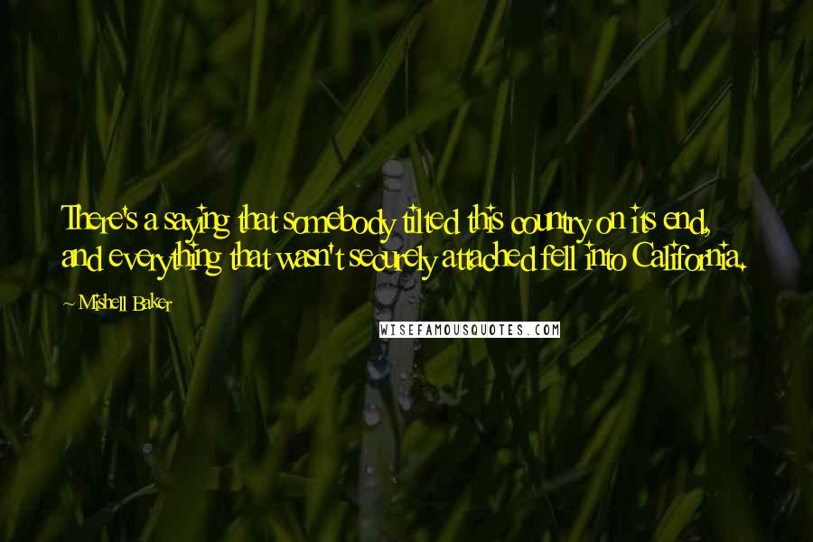 Mishell Baker Quotes: There's a saying that somebody tilted this country on its end, and everything that wasn't securely attached fell into California.
