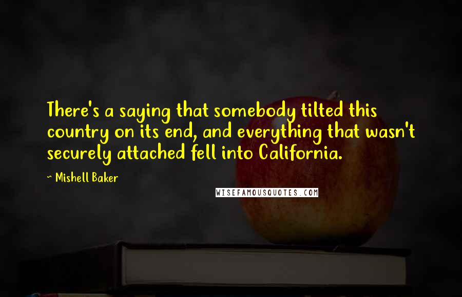 Mishell Baker Quotes: There's a saying that somebody tilted this country on its end, and everything that wasn't securely attached fell into California.