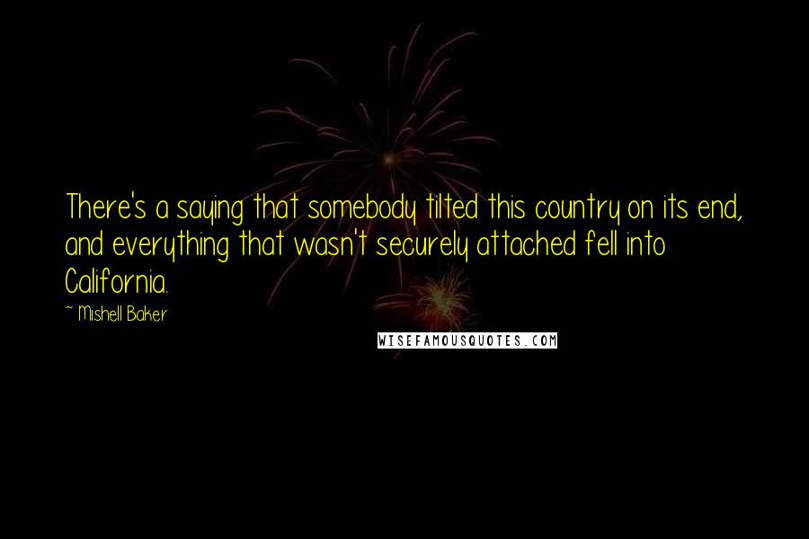 Mishell Baker Quotes: There's a saying that somebody tilted this country on its end, and everything that wasn't securely attached fell into California.