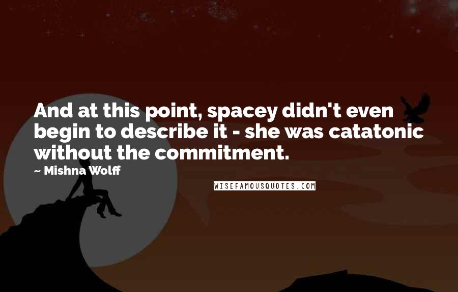 Mishna Wolff Quotes: And at this point, spacey didn't even begin to describe it - she was catatonic without the commitment.