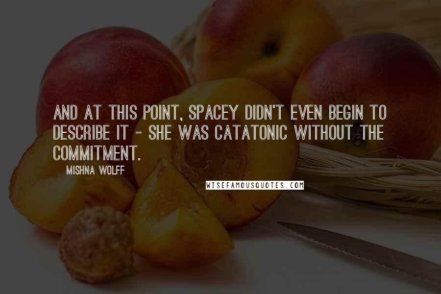 Mishna Wolff Quotes: And at this point, spacey didn't even begin to describe it - she was catatonic without the commitment.