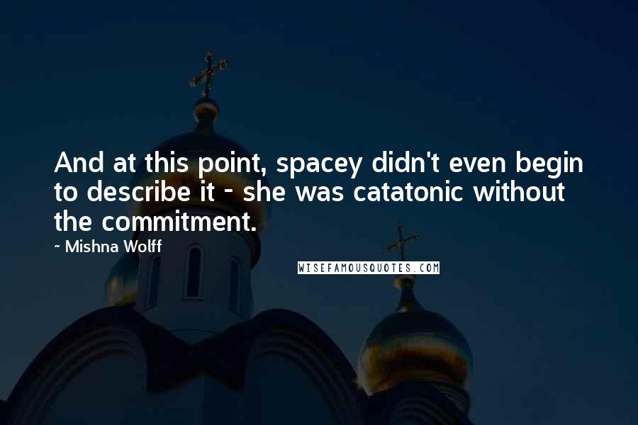 Mishna Wolff Quotes: And at this point, spacey didn't even begin to describe it - she was catatonic without the commitment.