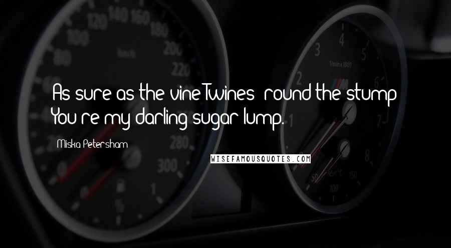 Miska Petersham Quotes: As sure as the vine Twines 'round the stump You're my darling sugar lump.