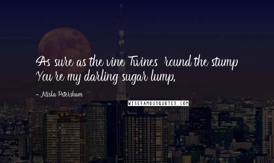 Miska Petersham Quotes: As sure as the vine Twines 'round the stump You're my darling sugar lump.