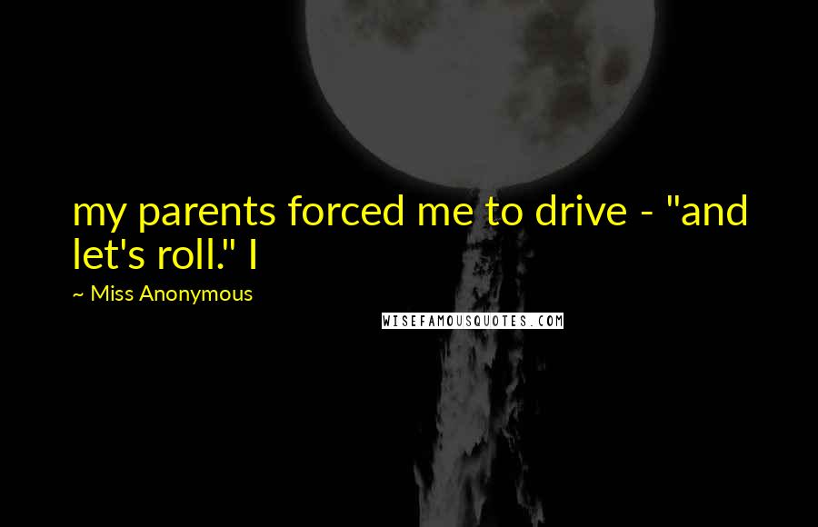 Miss Anonymous Quotes: my parents forced me to drive - "and let's roll." I