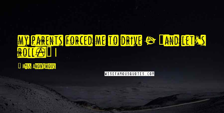 Miss Anonymous Quotes: my parents forced me to drive - "and let's roll." I