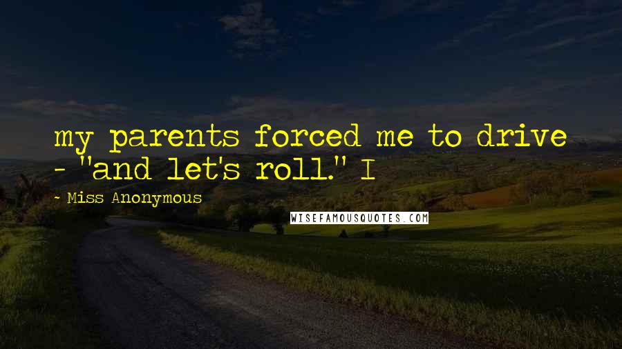 Miss Anonymous Quotes: my parents forced me to drive - "and let's roll." I