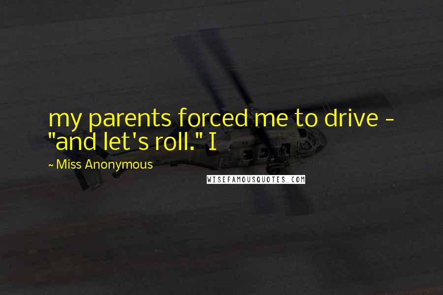 Miss Anonymous Quotes: my parents forced me to drive - "and let's roll." I