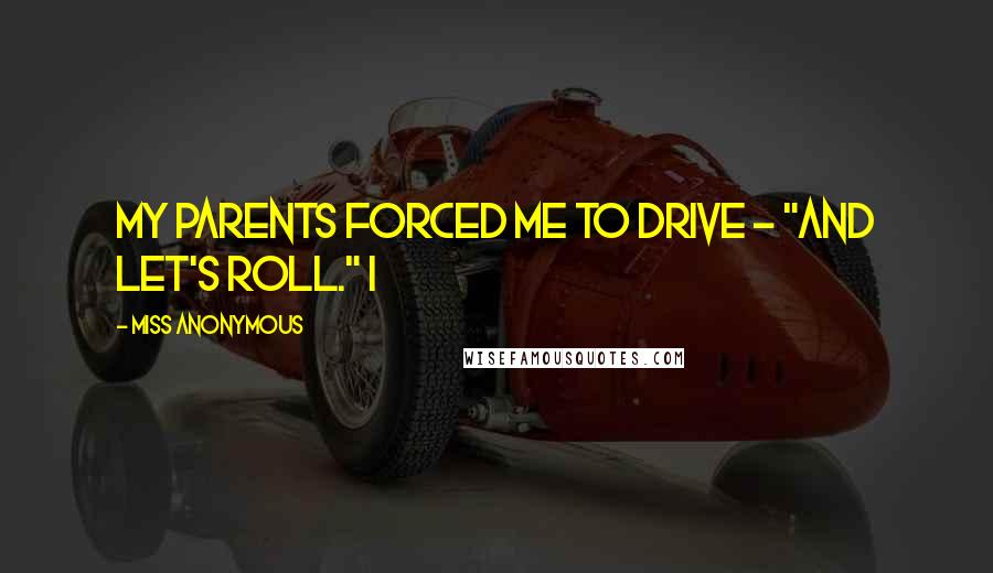 Miss Anonymous Quotes: my parents forced me to drive - "and let's roll." I