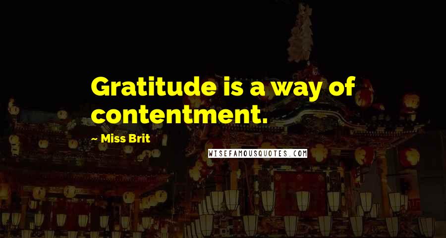 Miss Brit Quotes: Gratitude is a way of contentment.