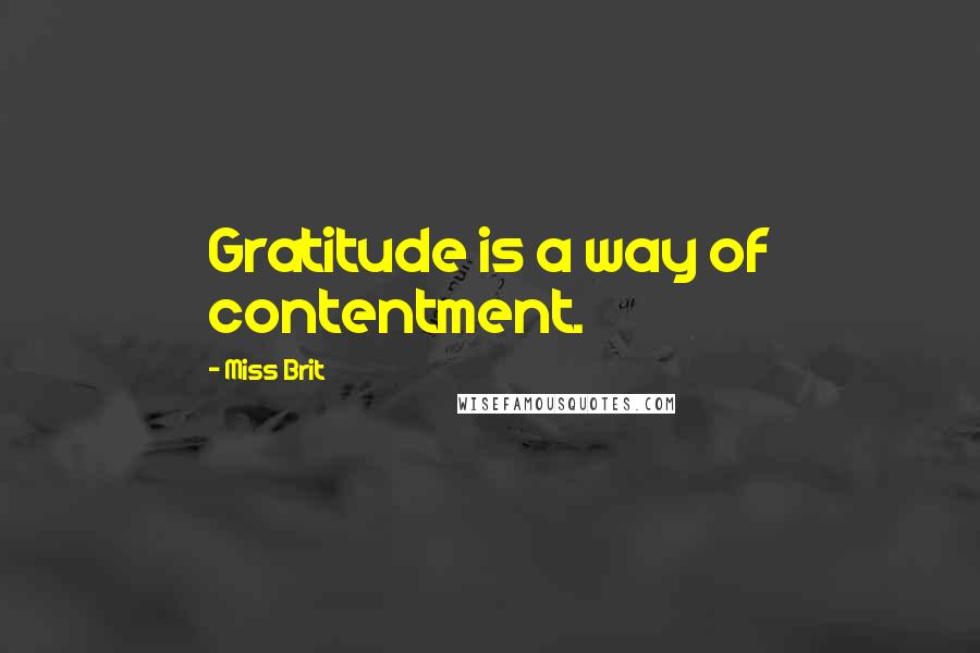 Miss Brit Quotes: Gratitude is a way of contentment.