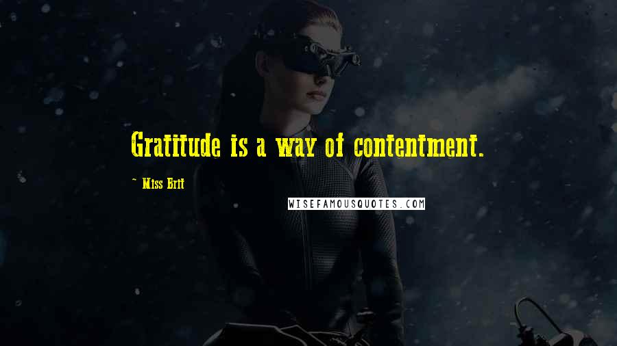 Miss Brit Quotes: Gratitude is a way of contentment.